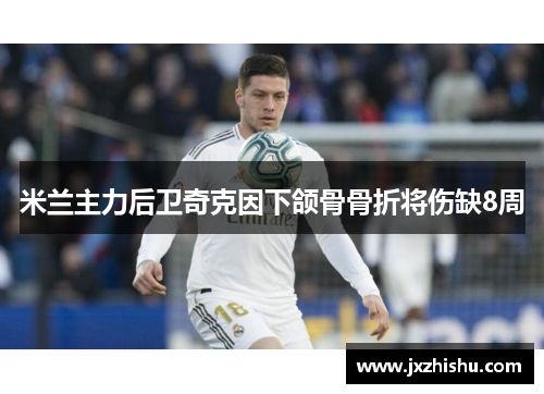 米兰主力后卫奇克因下颌骨骨折将伤缺8周